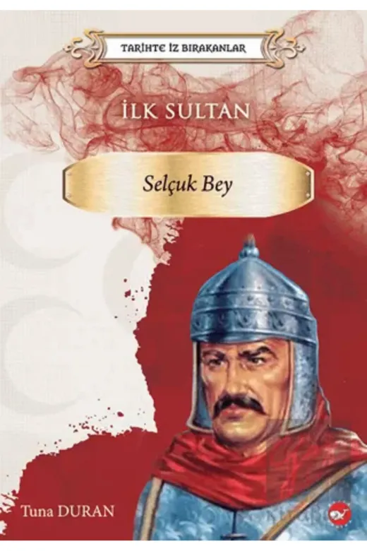 Beyaz Balina Yayınları 0002019292001 Ilk Sultan: Selçuk Bey - Tarihte Iz Bırakanlar
