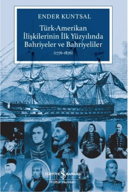 TÜRKİYE İŞ BANKASI KÜLTÜR YAYINLARI 9786253842192 Türk-Amerikan İlişkilerinin İlk Yüzyılında Bahriyeler Ve Bahriyeliler (1776-1876)